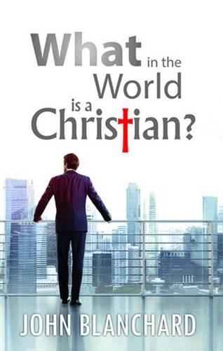 WHAT IN THE WORLD IS A CHRISTIAN?