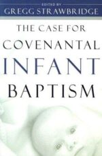 CASE FOR COVENANTAL INFANT BAPTISM, THE