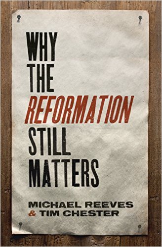 WHY THE REFORMATION STILL MATTERS